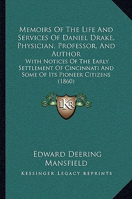 Memoirs Of The Life And Services Of Daniel Drake, Physician, Professor, And Author: With Notices Of The Early Settlement Of Cincinnati And Some Of Its by Mansfield, Edward Deering