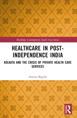 Healthcare in Post-Independence India: Kolkata and the Crisis of Private Healthcare Services by Bagchi, Amrita
