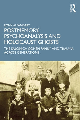 Postmemory, Psychoanalysis and Holocaust Ghosts: The Salonica Cohen Family and Trauma Across Generations by Alfandary, Rony