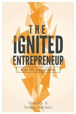 The Ignited Entrepreneur: Fuel for Your Flame by Harrison, Terilee