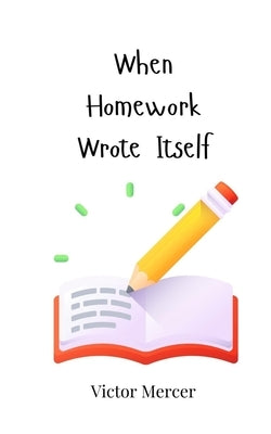 When Homework Wrote Itself by Mercer, Victor