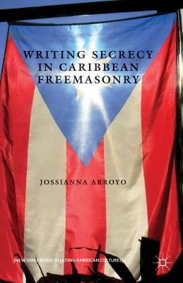 Writing Secrecy in Caribbean Freemasonry by Arroyo, Jossianna