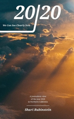 20/20 - We Can See Clearly Now: A Journalistic View of the Year 2020 in Northern California by Rubinstein, Sharon M.