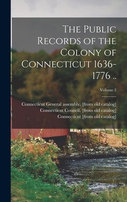 The Public Records of the Colony of Connecticut 1636-1776 ..; Volume 2 by Catalog], Connecticut [From Old