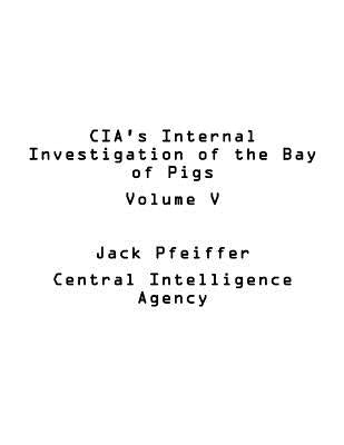 CIA's Internal Investigation of the Bay of Pigs Volume V by Agency, U. S. Central Intelligence