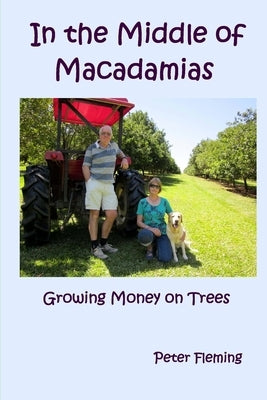 In the Middle of Macadamias: Growing Money on Trees by Fleming, Peter Edward