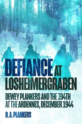 Defiance at Losheimergraben: Dewey Plankers and the 394th at the Ardennes, December 1944 by Plankers, D. a.