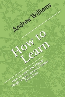 Learning: How To Learn And Master Tough Subject Areas In Weeks Even Days by Williams, Andrew