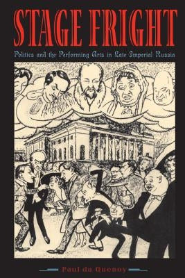 Stage Fright: Politics and the Performing Arts in Late Imperial Russia by Du Quenoy, Paul