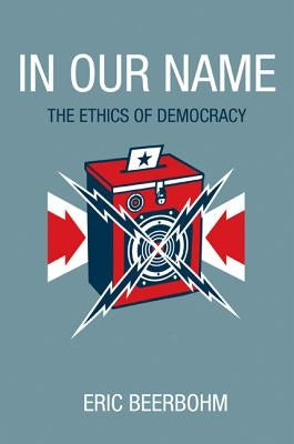 In Our Name: The Ethics of Democracy by Beerbohm, Eric