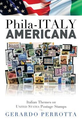 Phila-Italy Americana: Italian Themes on United States Postage Stamps by Perrotta, Gerardo