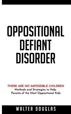 Oppositional Defiant Disorder: There Are No Impossible Children. Methods and Strategies to Help Parents of the Most Oppositional Kids by Douglas, Walter