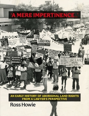 'A Mere Impertinence...': An Early History of Aboriginal Land Rights from a Lawyer's Perspective by Howie, Ross