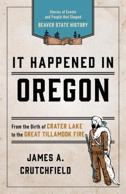It Happened in Oregon: Stories of Events and People That Shaped Beaver State History by Crutchfield, James a.