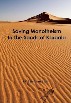 Saving Monotheism in the Sands of Karbala by Ali, S. V. Mir Ahmed