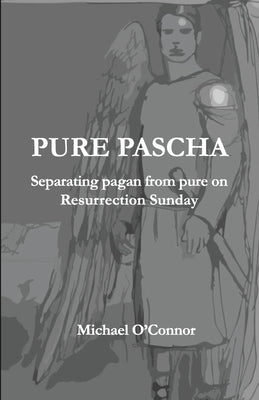 Pure Pascha: Separating Pagan from Pure on Resurrection Sunday by O'Connor, Michael