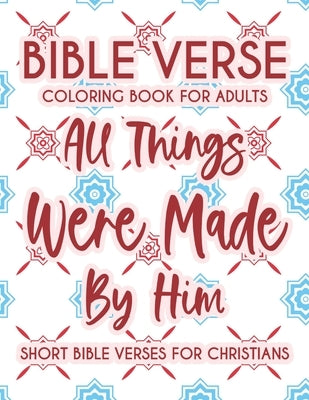 Bible Verse Coloring Book For Adults All Things Were Made By Him Short Bible Verses For Christians: Christian Faith Coloring Book To Calm The Soul and by James, Colby