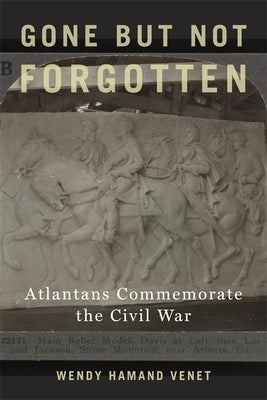 Gone But Not Forgotten: Atlantans Commemorate the Civil War by Venet, Wendy Hamand