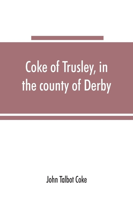Coke of Trusley, in the county of Derby, and branches therefrom: a family history by Talbot Coke, John
