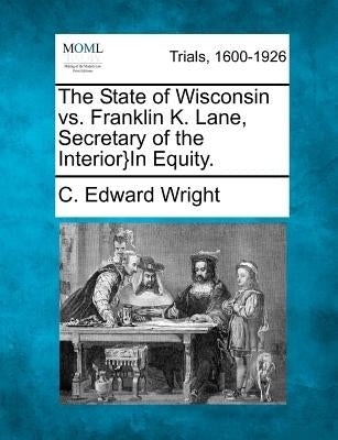 The State of Wisconsin vs. Franklin K. Lane, Secretary of the Interior}in Equity. by Wright, C. Edward