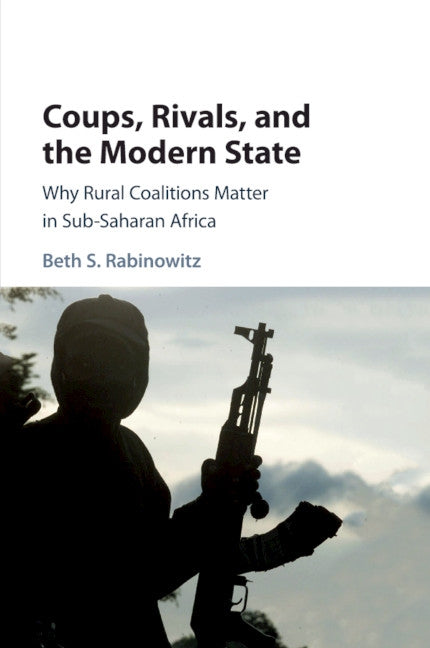 Coups, Rivals, and the Modern State: Why Rural Coalitions Matter in Sub-Saharan Africa by Rabinowitz, Beth S.
