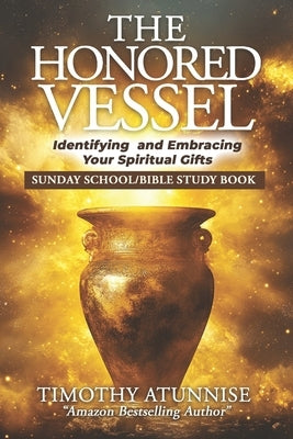 The Honored Vessel: Identifying and Embracing Your Spiritual Gifts by Atunnise, Timothy