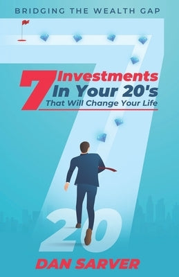 7 Investments In Your 20's That Will Change Your Life: Bridging the Wealth Gap by Sarver, Dan