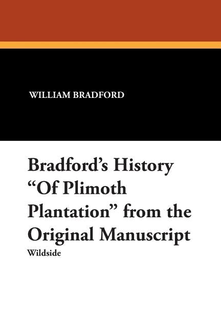 Bradford's History "Of Plimoth Plantation" from the Original Manuscript by Bradford, William