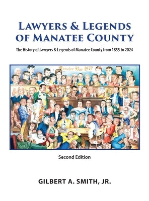 Lawyers & Legends of Manatee County - Second Edition, The History of Lawyers & Legends of Manatee County from 1855 to 2024 by Smith, Gilbert A.