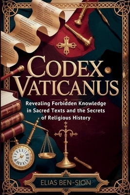 Codex Vaticanus: Revealing Forbidden Knowledge in Sacred Texts and the Secrets of Religious History by Ben-Sion, Elias