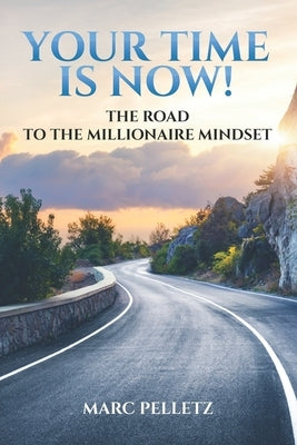 Your Time Is Now!: The Road to the Millionaire Mindset by Pelletz, Marc