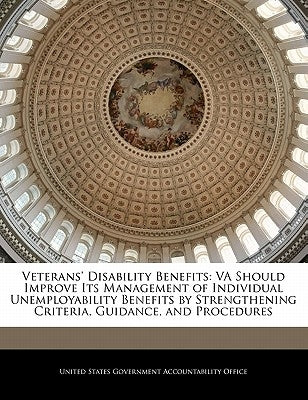 Veterans' Disability Benefits: Va Should Improve Its Management of Individual Unemployability Benefits by Strengthening Criteria, Guidance, and Proce by United States Government Accountability