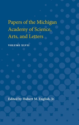 Papers of the Michigan Academy of Science, Arts, and Letters: Volume XLVII by English, Hubert