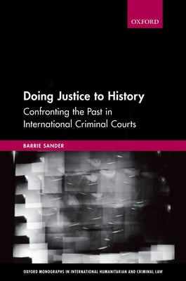 Doing Justice to History: Confronting the Past in International Criminal Courts by Sander, Barrie