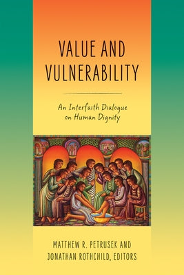 Value and Vulnerability: An Interfaith Dialogue on Human Dignity by Petrusek, Matthew R.