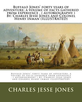 Buffalo Jones' forty years of adventure; a volume of facts gathered from experience . ( autobiography ) By: Charles Jesse Jones and Colonel Henry Inma by Inman, Henry