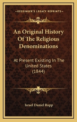 An Original History Of The Religious Denominations: At Present Existing In The United States (1844) by Rupp, Israel Daniel