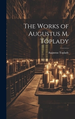 The Works of Augustus M. Toplady by Toplady, Augustus