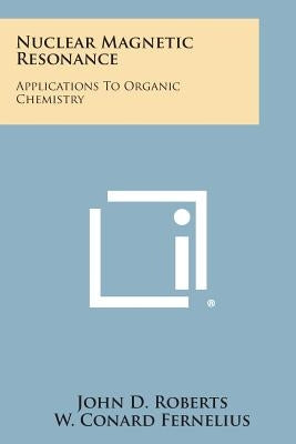 Nuclear Magnetic Resonance: Applications to Organic Chemistry by Roberts, John D.