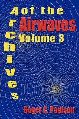 Archives of the Airwaves Vol. 3 by Paulson, Roger C.