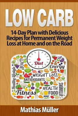 Low Carb Recipes: 14-Day Plan with Delicious Recipes for Permanent Weight Loss at Home and on the Road by Müller, Mathias