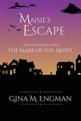 Maisie's Escape: a short story from the world of The Mark of the Artist by Engman, Gina M.