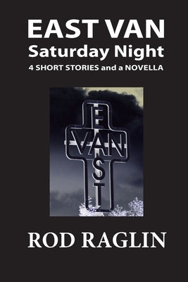 East Van Saturday Night: Four Short Stories and a Novella by Raglin, Rod