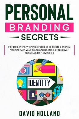 Personal Branding Secrets: For Beginners. Winning strategies to create a money machine with your brand and become a top player about Digital Netw by Holland, David