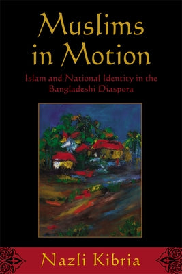 Muslims in Motion: Islam and National Identity in the Bangladeshi Diaspora by Kibria, Nazli