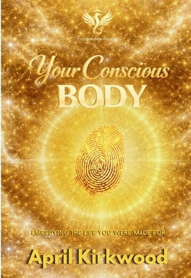 Your Conscious Body: Embodying the Life You Were Made For by Kirkwood, April