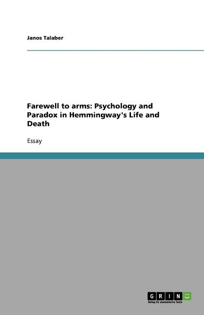 Farewell to arms: Psychology and Paradox in Hemmingway's Life and Death by Talaber, Janos