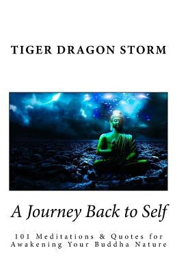 A Journey Back to Self: 101 Meditations & Quotes for Awakening Your Buddha Nature by Dragon Storm, Tiger