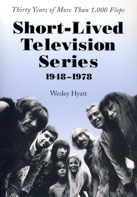 Short-Lived Television Series, 1948-1978: Thirty Years of More Than 1,000 Flops by Hyatt, Wesley