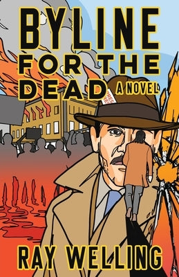 Byline for the Dead: A Novel of Labor, Conspiracy, a Bloody Uprising and Two Ambitious Journalists by Welling, Ray